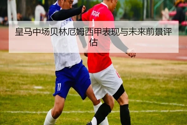 皇马中场贝林厄姆西甲表现与未来前景评估
